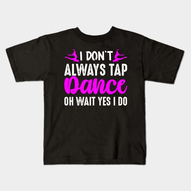 I Don't Always Tap Dance Oh Wait Yes I Do Kids T-Shirt by creativeshirtdesigner